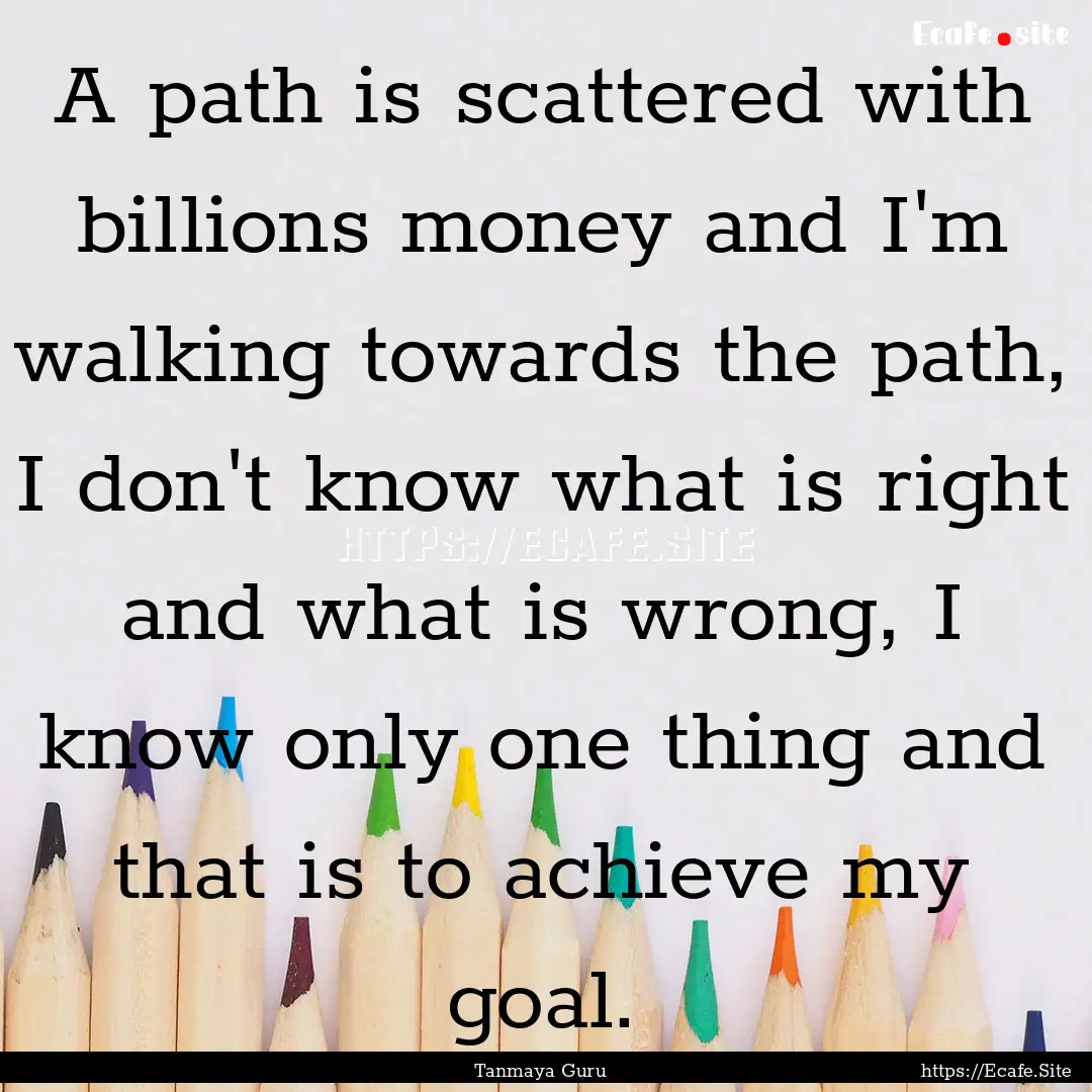 A path is scattered with billions money and.... : Quote by Tanmaya Guru