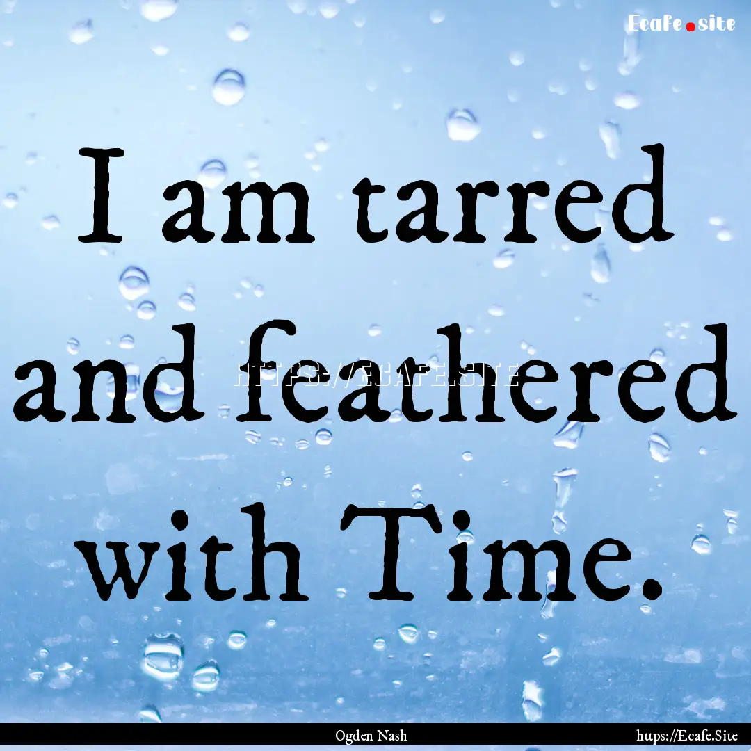 I am tarred and feathered with Time. : Quote by Ogden Nash