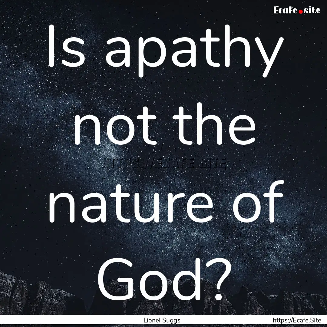 Is apathy not the nature of God? : Quote by Lionel Suggs