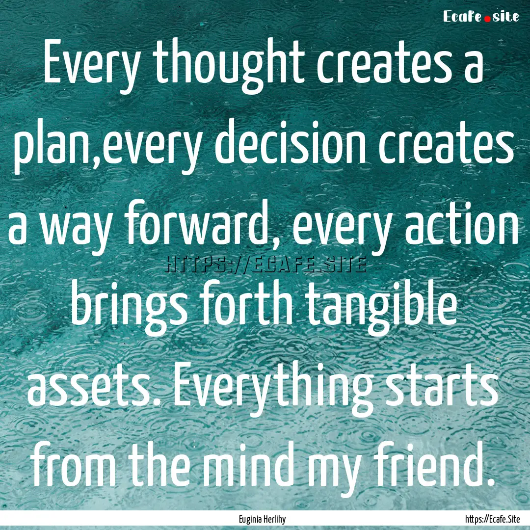 Every thought creates a plan,every decision.... : Quote by Euginia Herlihy