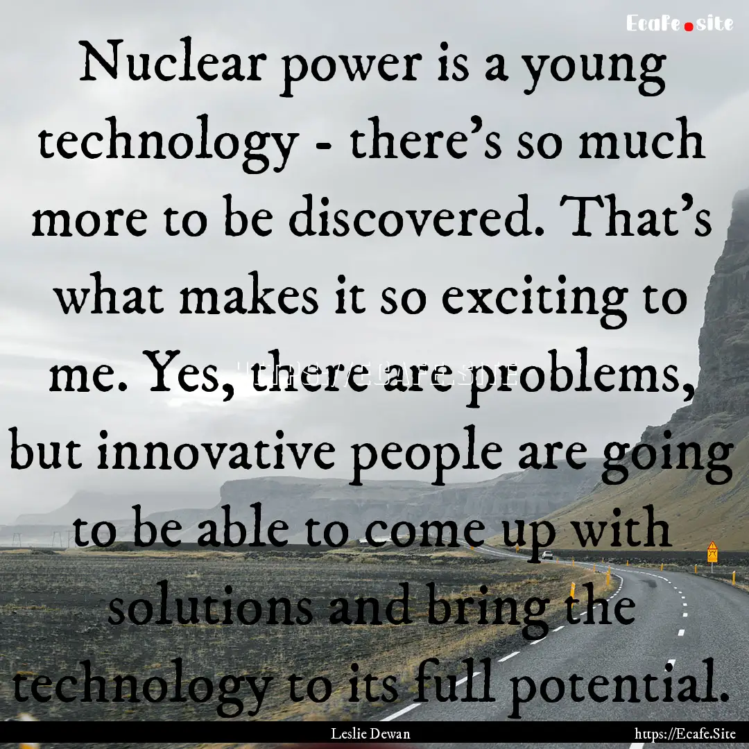 Nuclear power is a young technology - there's.... : Quote by Leslie Dewan