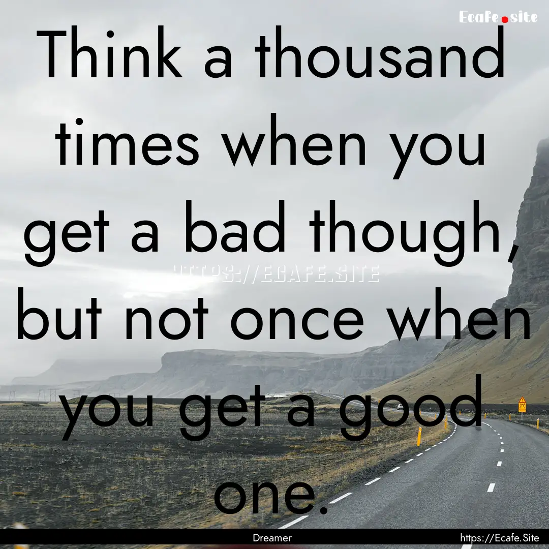 Think a thousand times when you get a bad.... : Quote by Dreamer