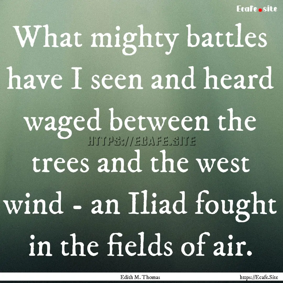 What mighty battles have I seen and heard.... : Quote by Edith M. Thomas