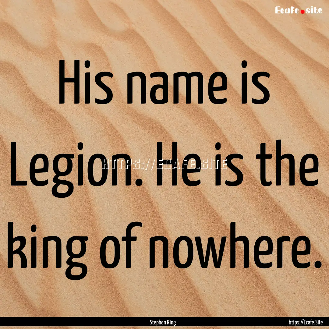 His name is Legion. He is the king of nowhere..... : Quote by Stephen King