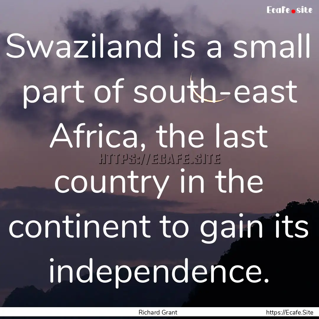 Swaziland is a small part of south-east Africa,.... : Quote by Richard Grant