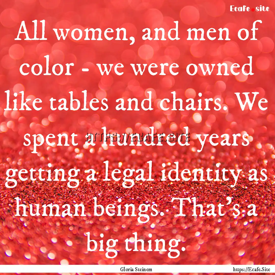 All women, and men of color - we were owned.... : Quote by Gloria Steinem