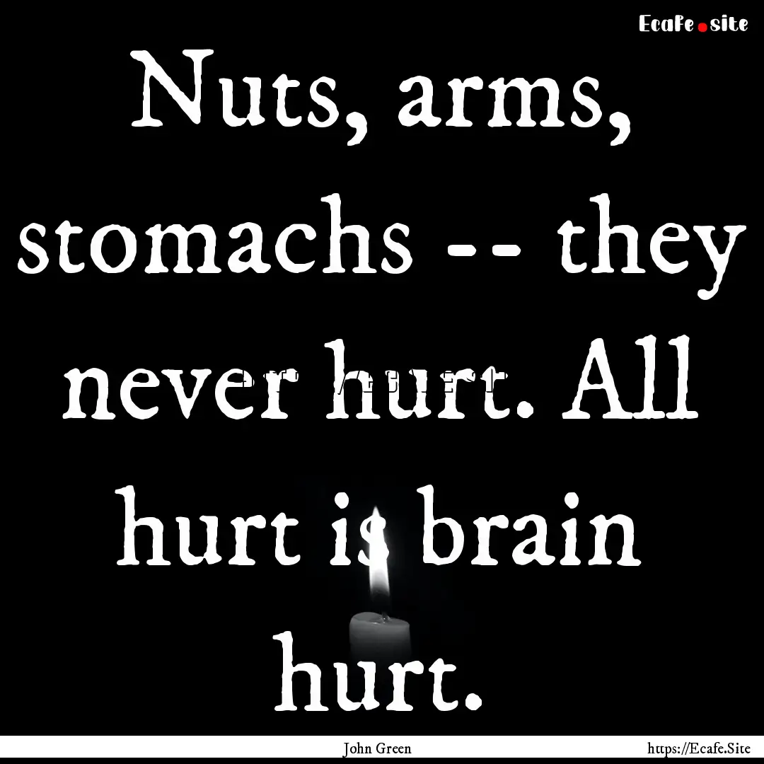 Nuts, arms, stomachs -- they never hurt..... : Quote by John Green