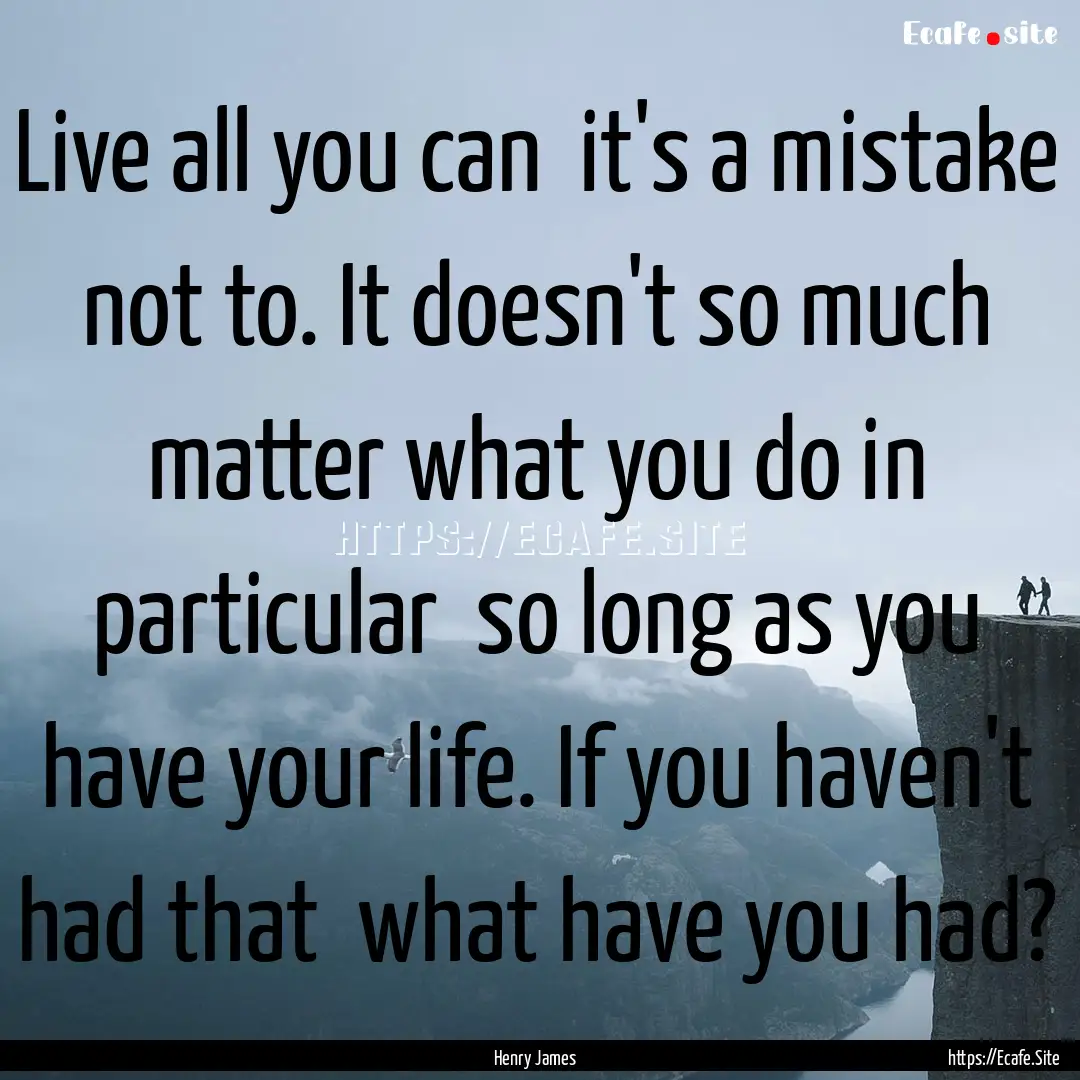 Live all you can it's a mistake not to..... : Quote by Henry James