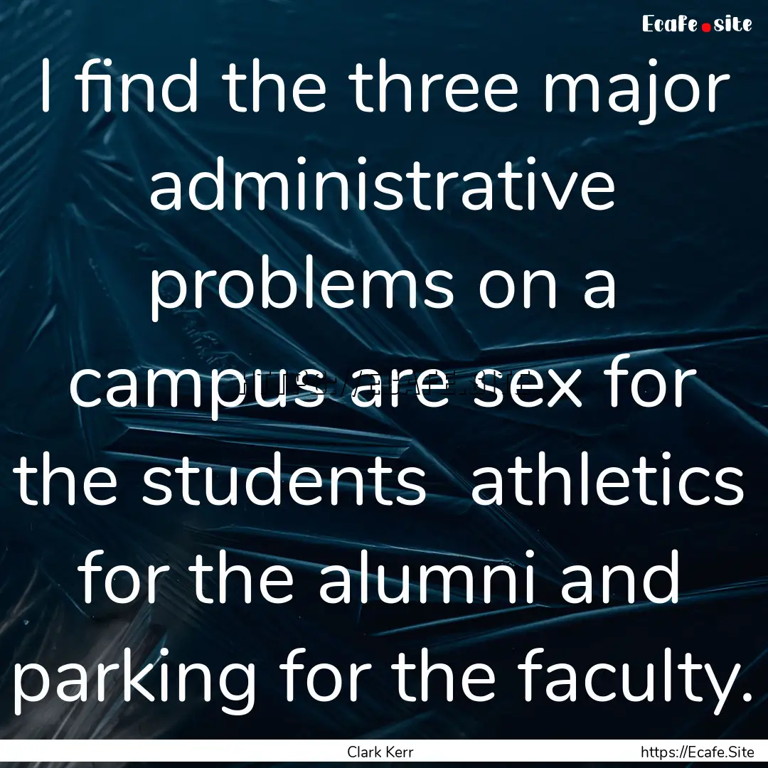 I find the three major administrative problems.... : Quote by Clark Kerr