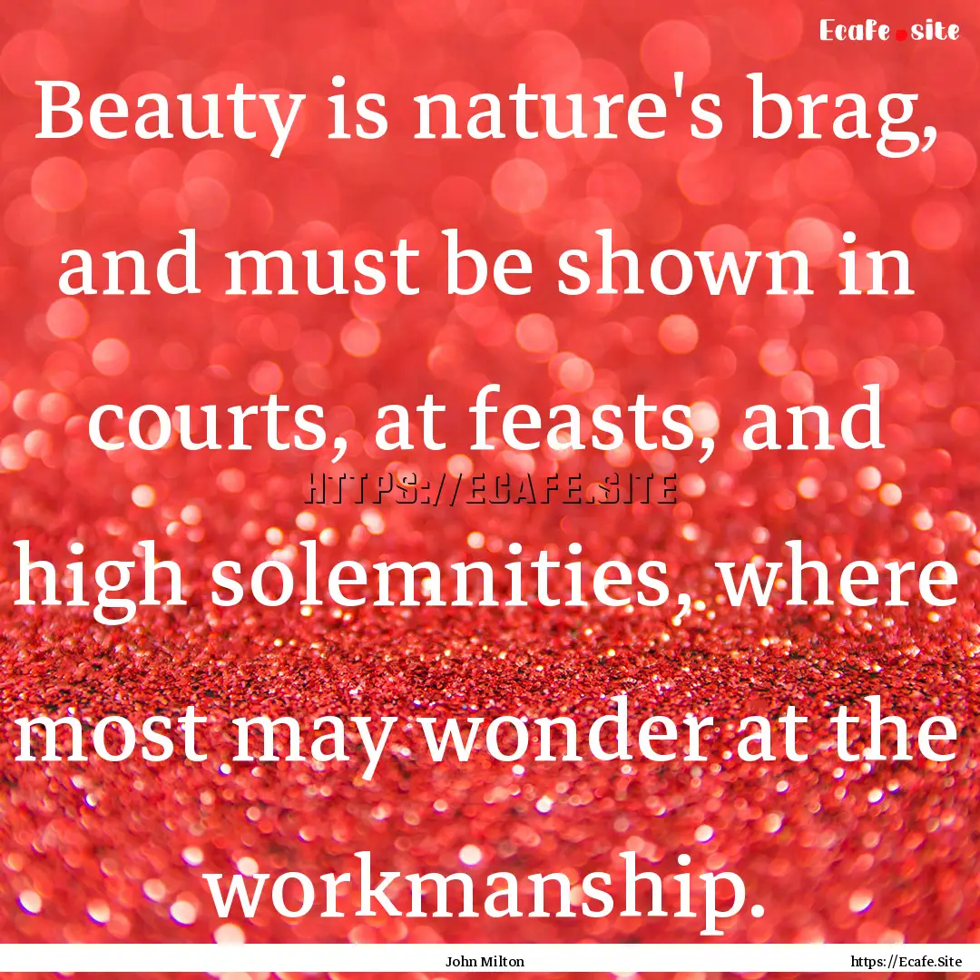 Beauty is nature's brag, and must be shown.... : Quote by John Milton