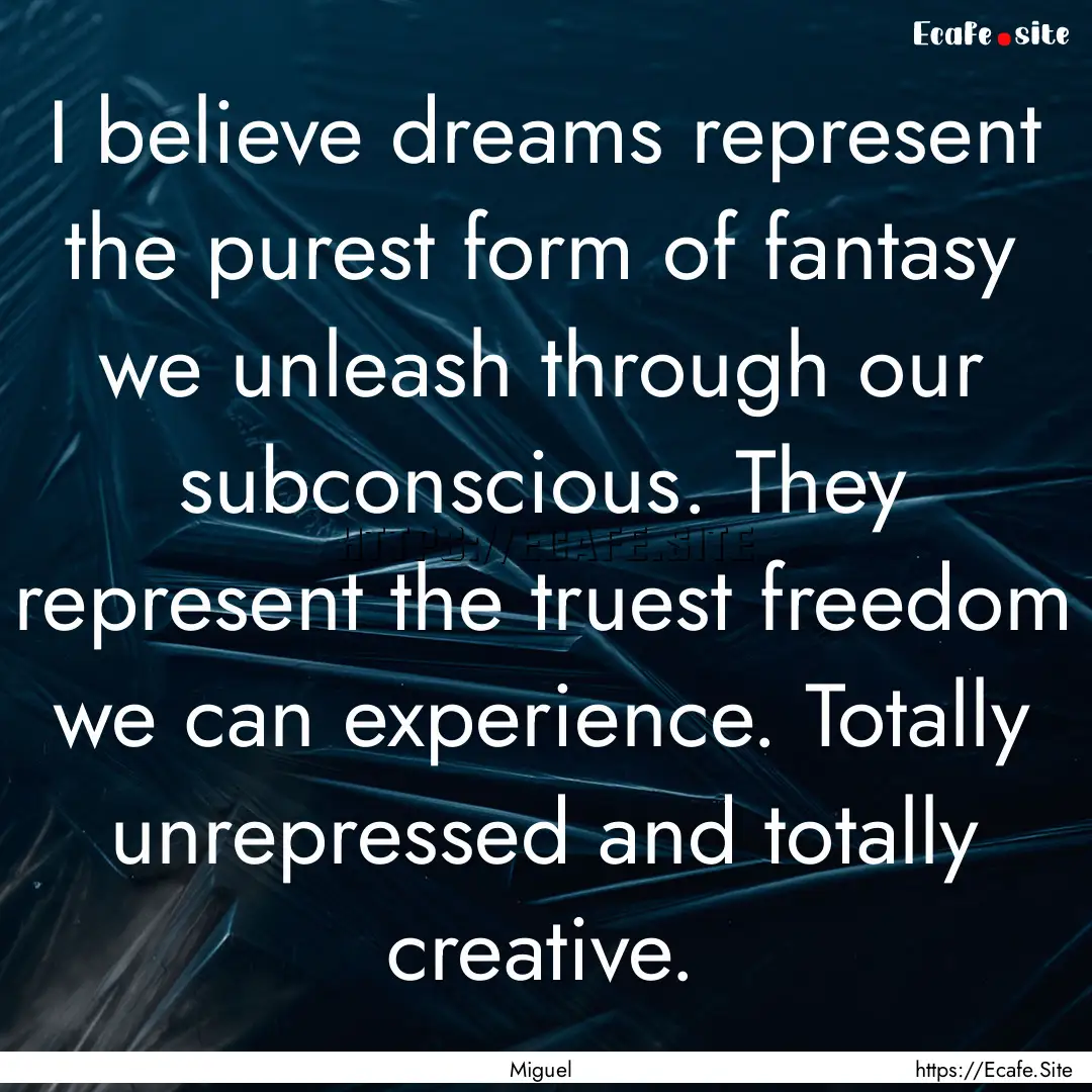 I believe dreams represent the purest form.... : Quote by Miguel