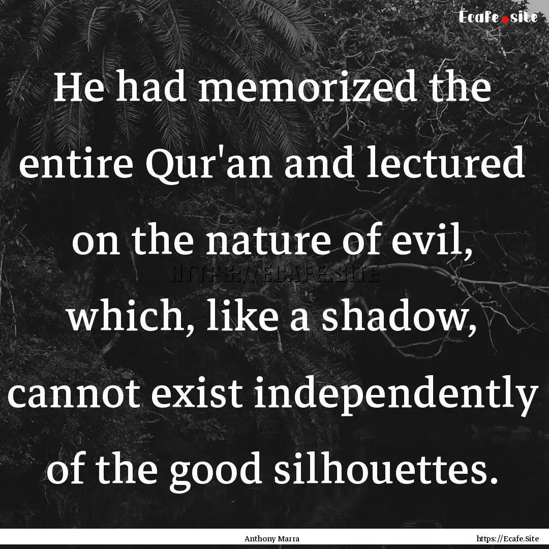 He had memorized the entire Qur'an and lectured.... : Quote by Anthony Marra