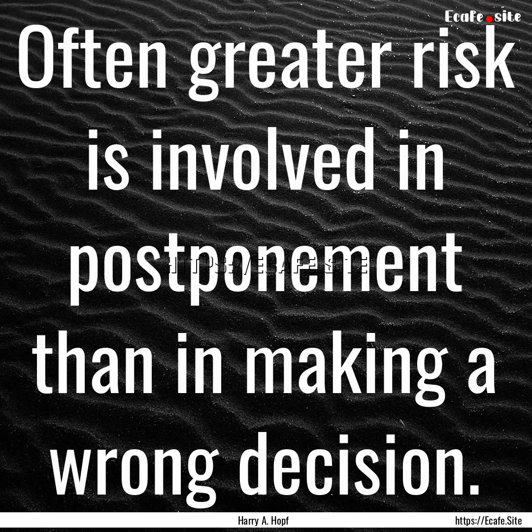 Often greater risk is involved in postponement.... : Quote by Harry A. Hopf