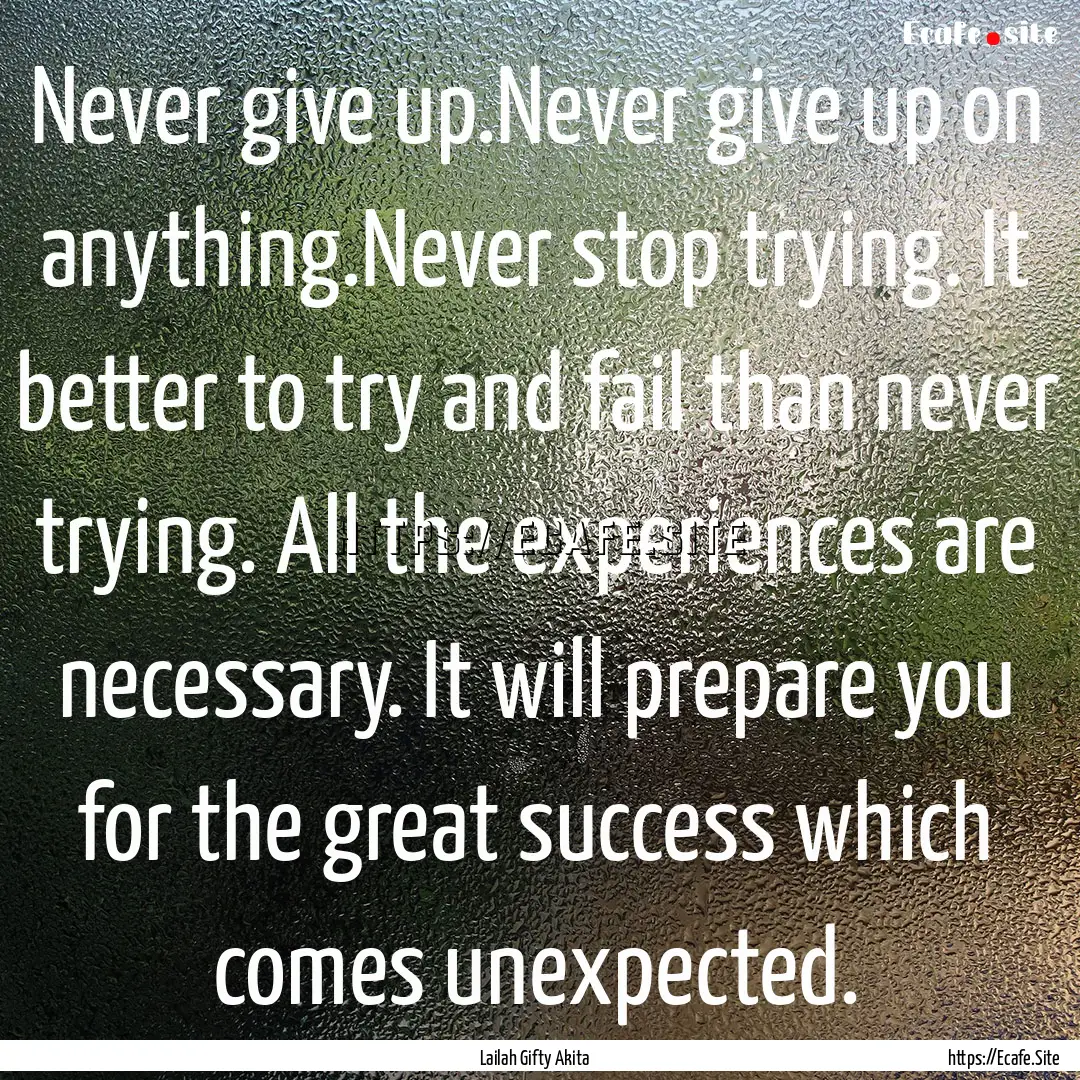 Never give up.Never give up on anything.Never.... : Quote by Lailah Gifty Akita