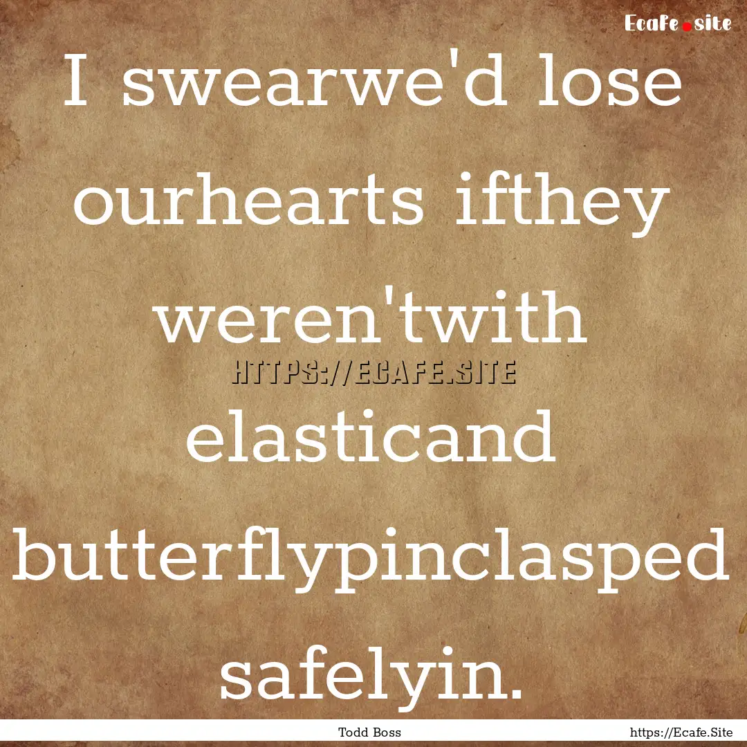 I swearwe'd lose ourhearts ifthey weren'twith.... : Quote by Todd Boss