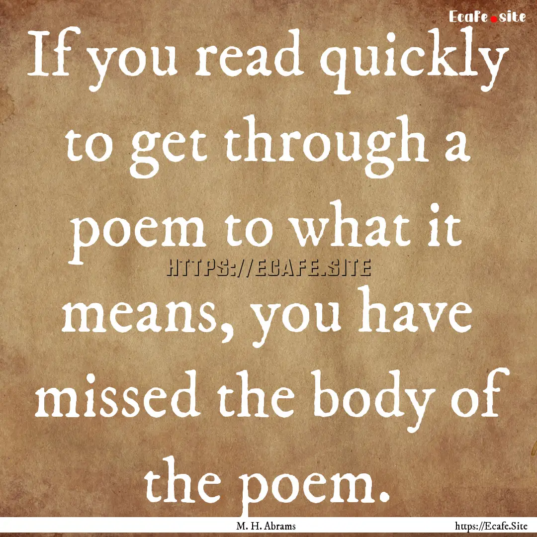 If you read quickly to get through a poem.... : Quote by M. H. Abrams