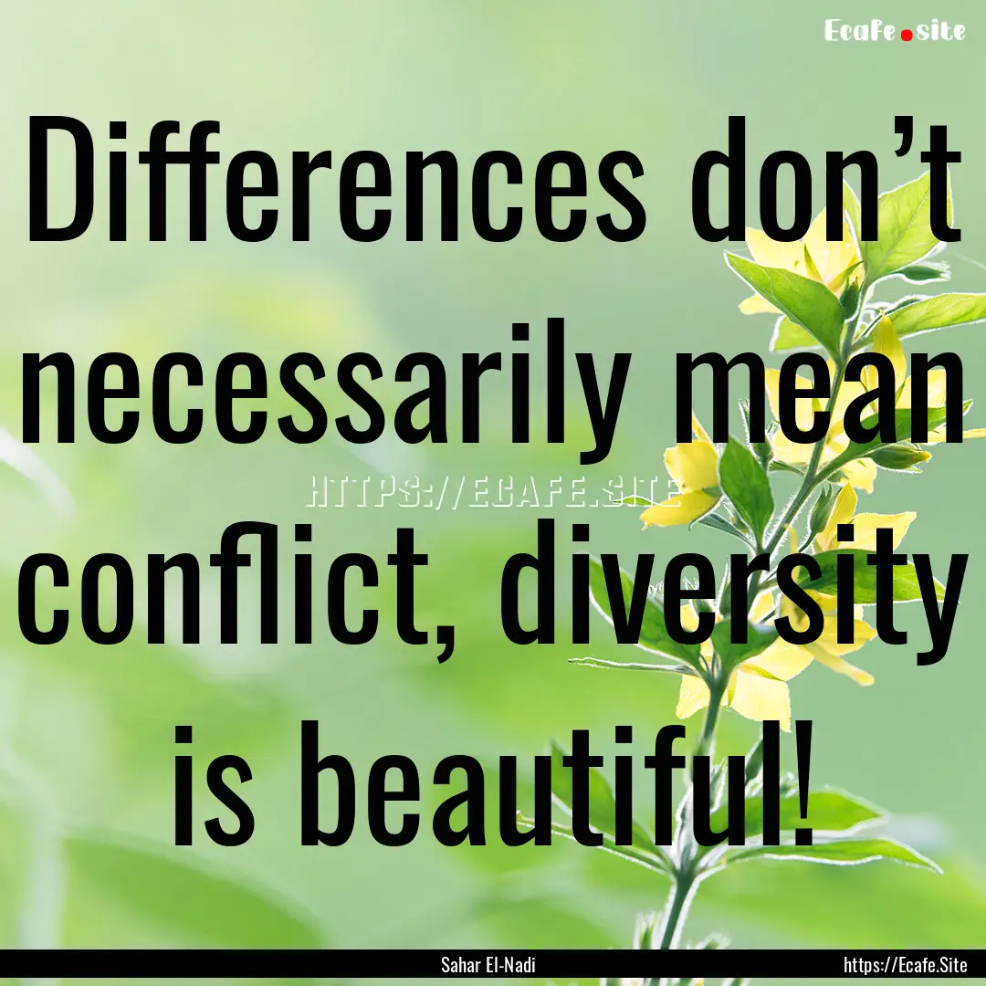 Differences don’t necessarily mean conflict,.... : Quote by Sahar El-Nadi