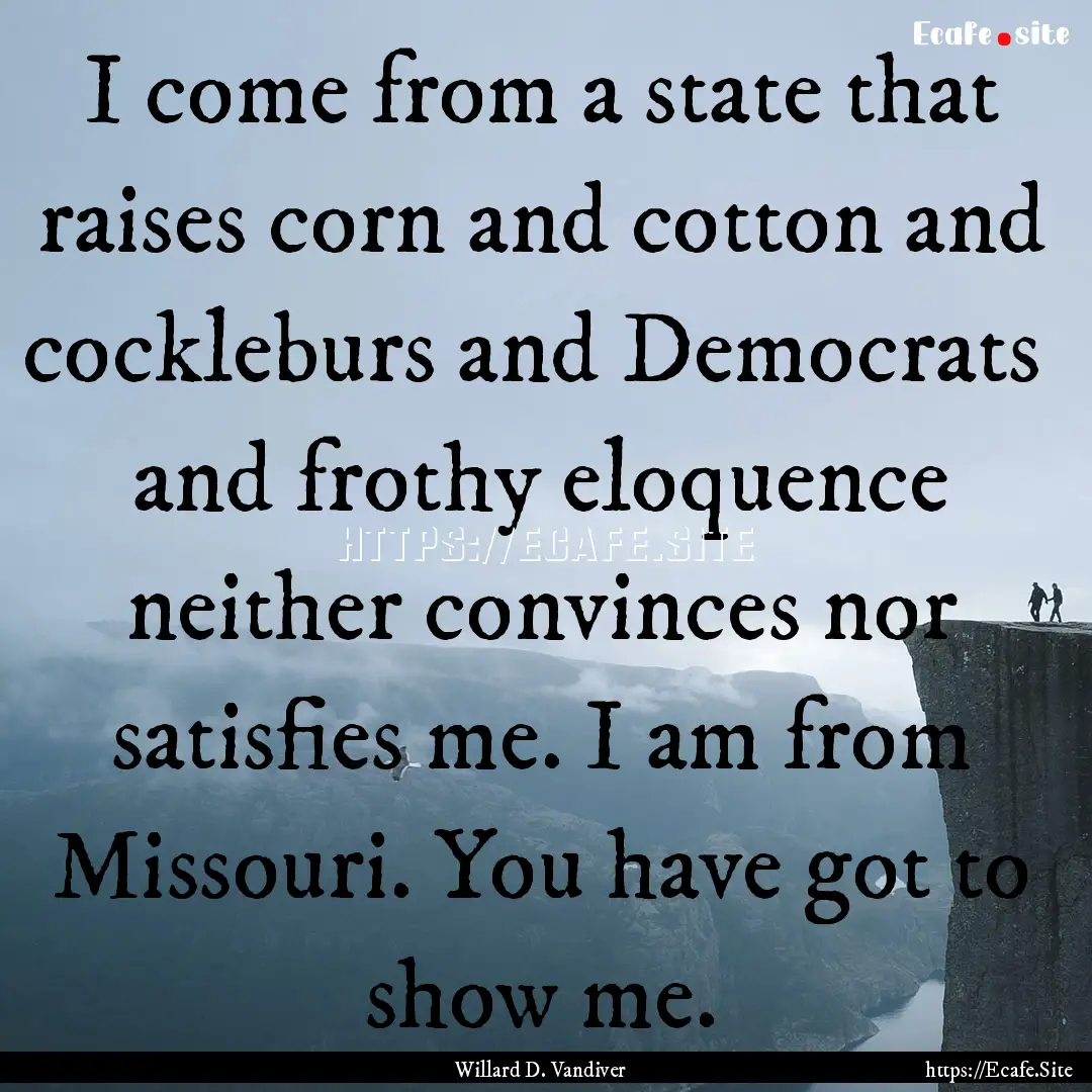 I come from a state that raises corn and.... : Quote by Willard D. Vandiver