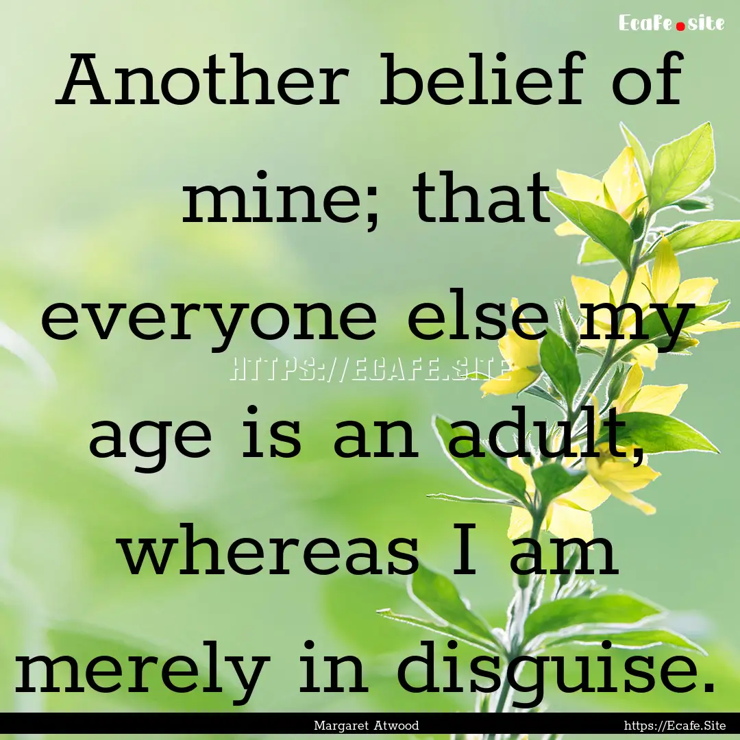 Another belief of mine; that everyone else.... : Quote by Margaret Atwood