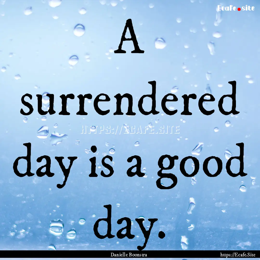 A surrendered day is a good day. : Quote by Danielle Boonstra