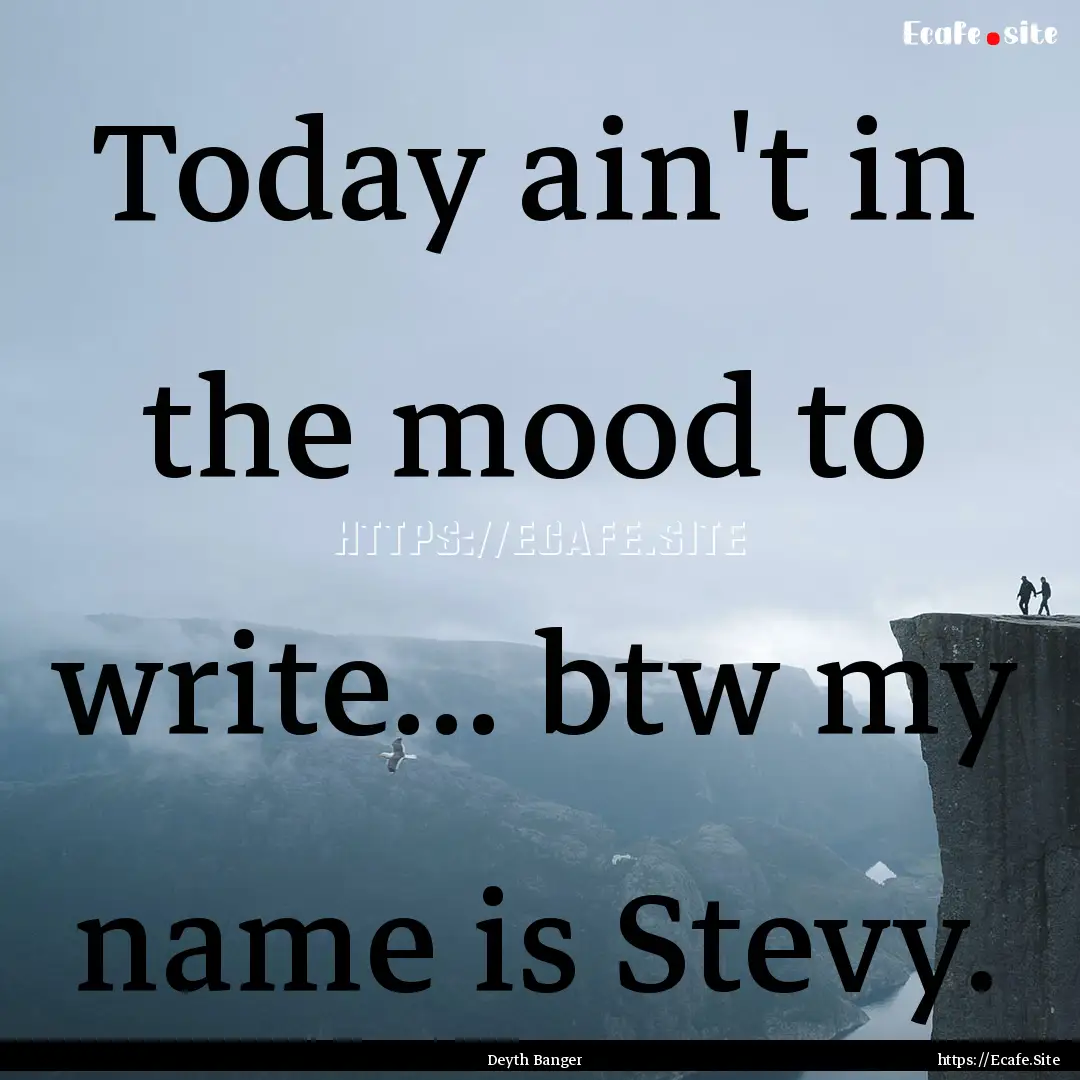 Today ain't in the mood to write... btw my.... : Quote by Deyth Banger