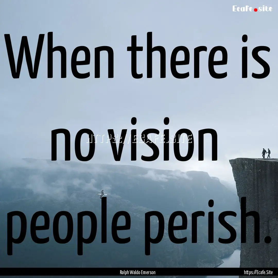 When there is no vision people perish. : Quote by Ralph Waldo Emerson