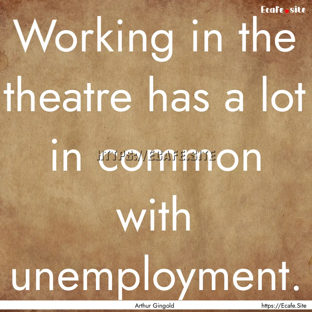 Working in the theatre has a lot in common.... : Quote by Arthur Gingold