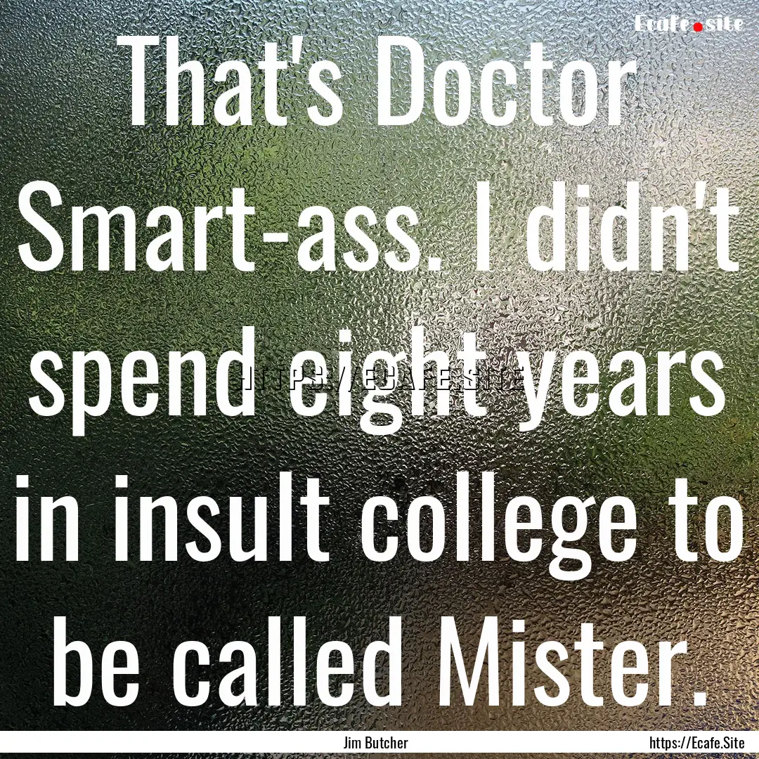 That's Doctor Smart-ass. I didn't spend eight.... : Quote by Jim Butcher