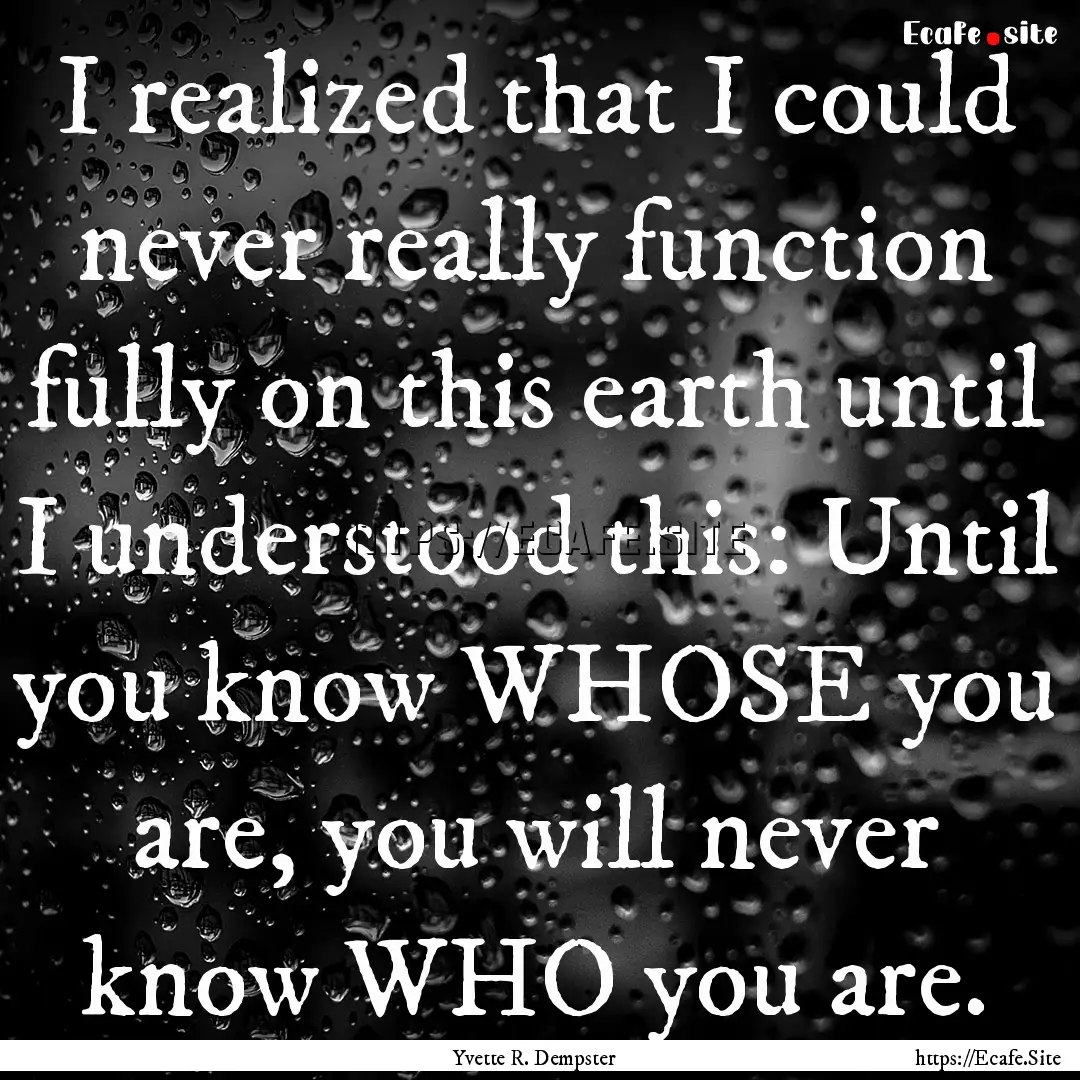 I realized that I could never really function.... : Quote by Yvette R. Dempster