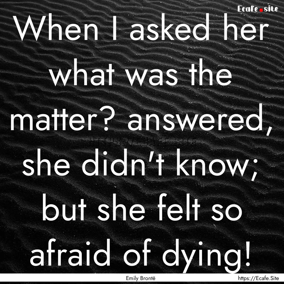 When I asked her what was the matter? answered,.... : Quote by Emily Brontë