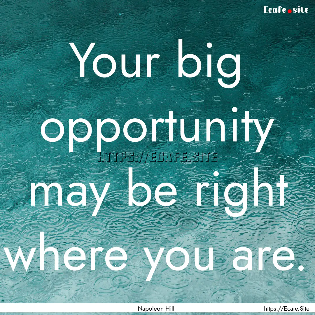 Your big opportunity may be right where you.... : Quote by Napoleon Hill