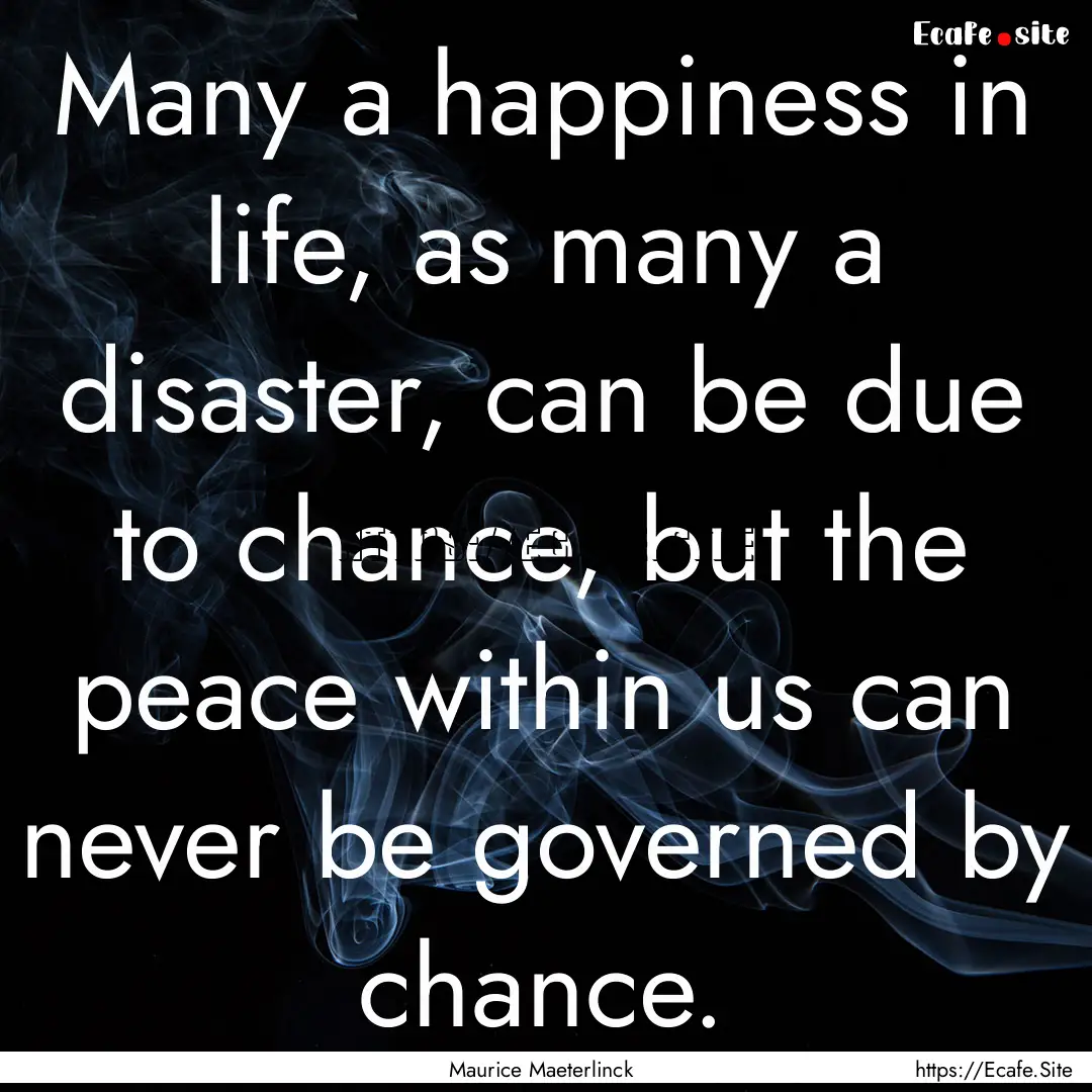 Many a happiness in life, as many a disaster,.... : Quote by Maurice Maeterlinck