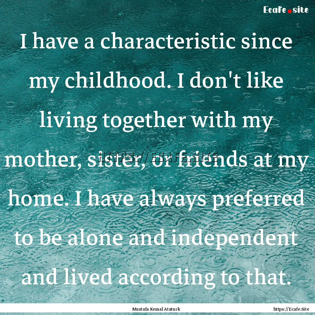 I have a characteristic since my childhood..... : Quote by Mustafa Kemal Ataturk