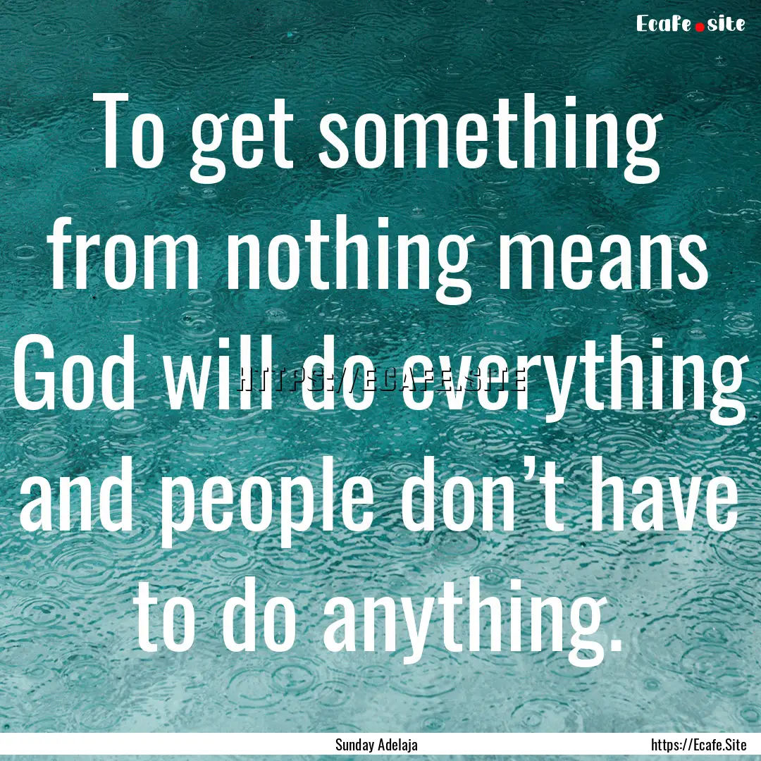 To get something from nothing means God will.... : Quote by Sunday Adelaja