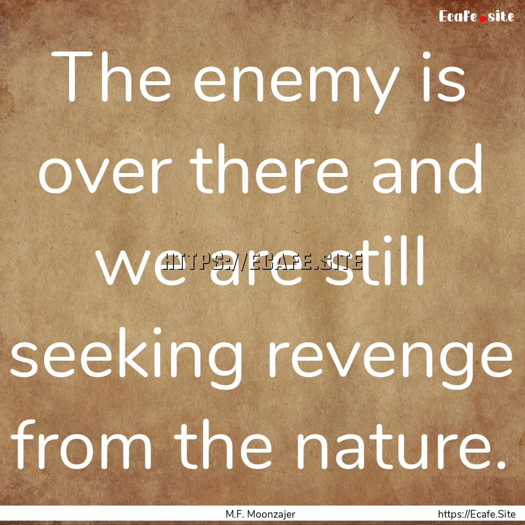 The enemy is over there and we are still.... : Quote by M.F. Moonzajer