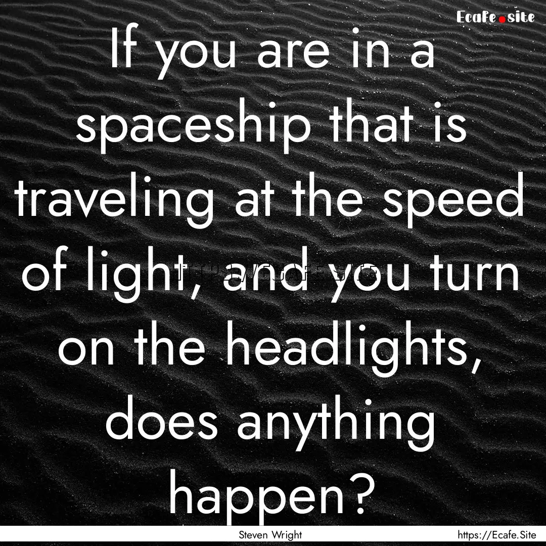 If you are in a spaceship that is traveling.... : Quote by Steven Wright