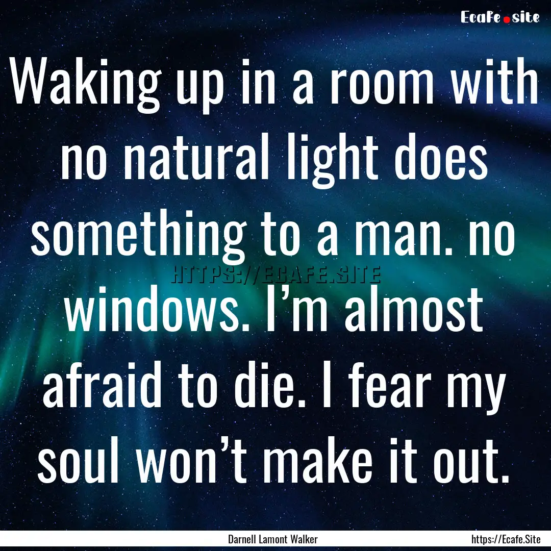 Waking up in a room with no natural light.... : Quote by Darnell Lamont Walker