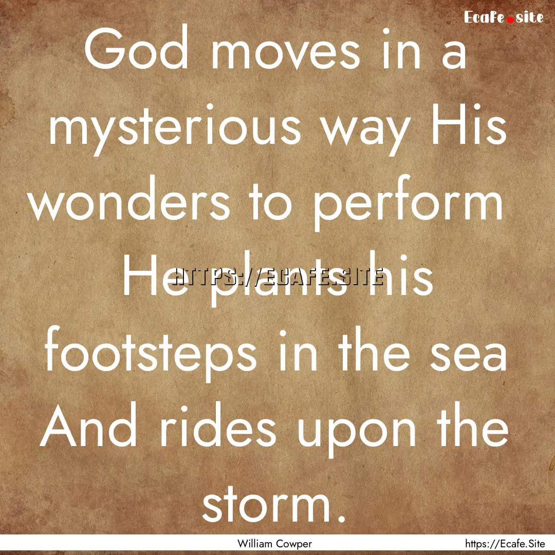 God moves in a mysterious way His wonders.... : Quote by William Cowper