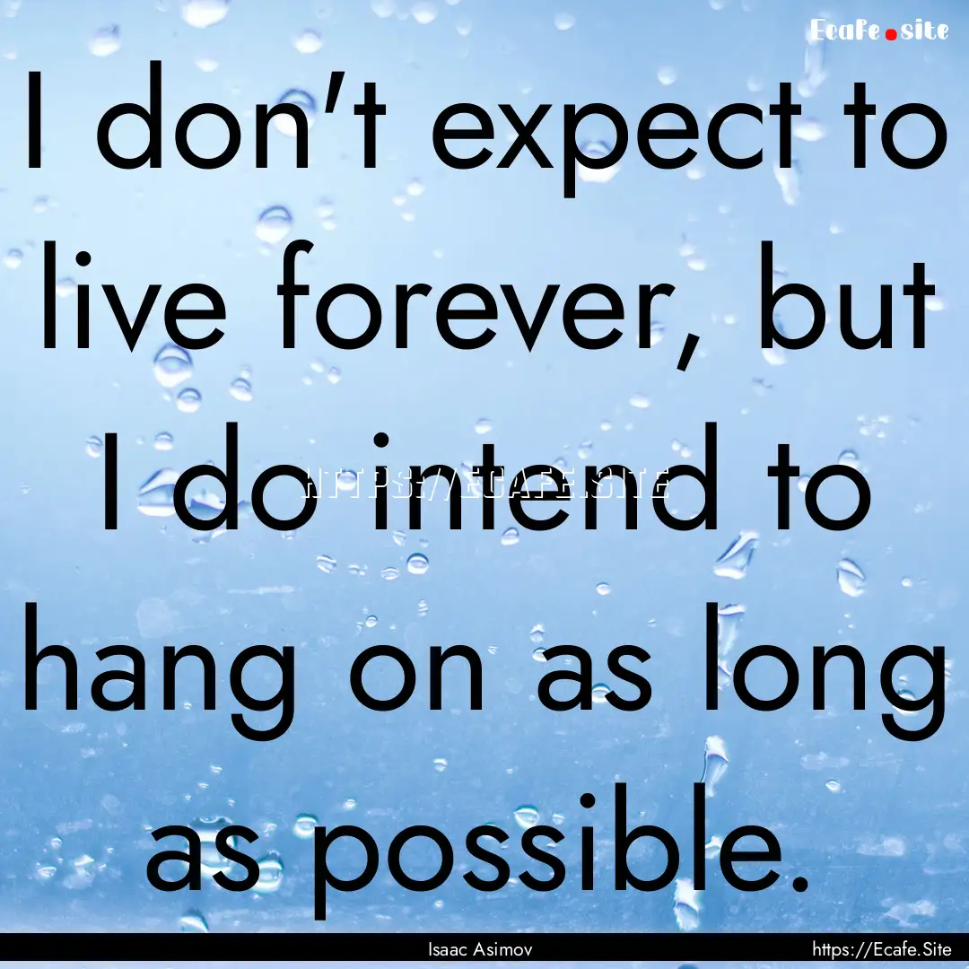 I don't expect to live forever, but I do.... : Quote by Isaac Asimov