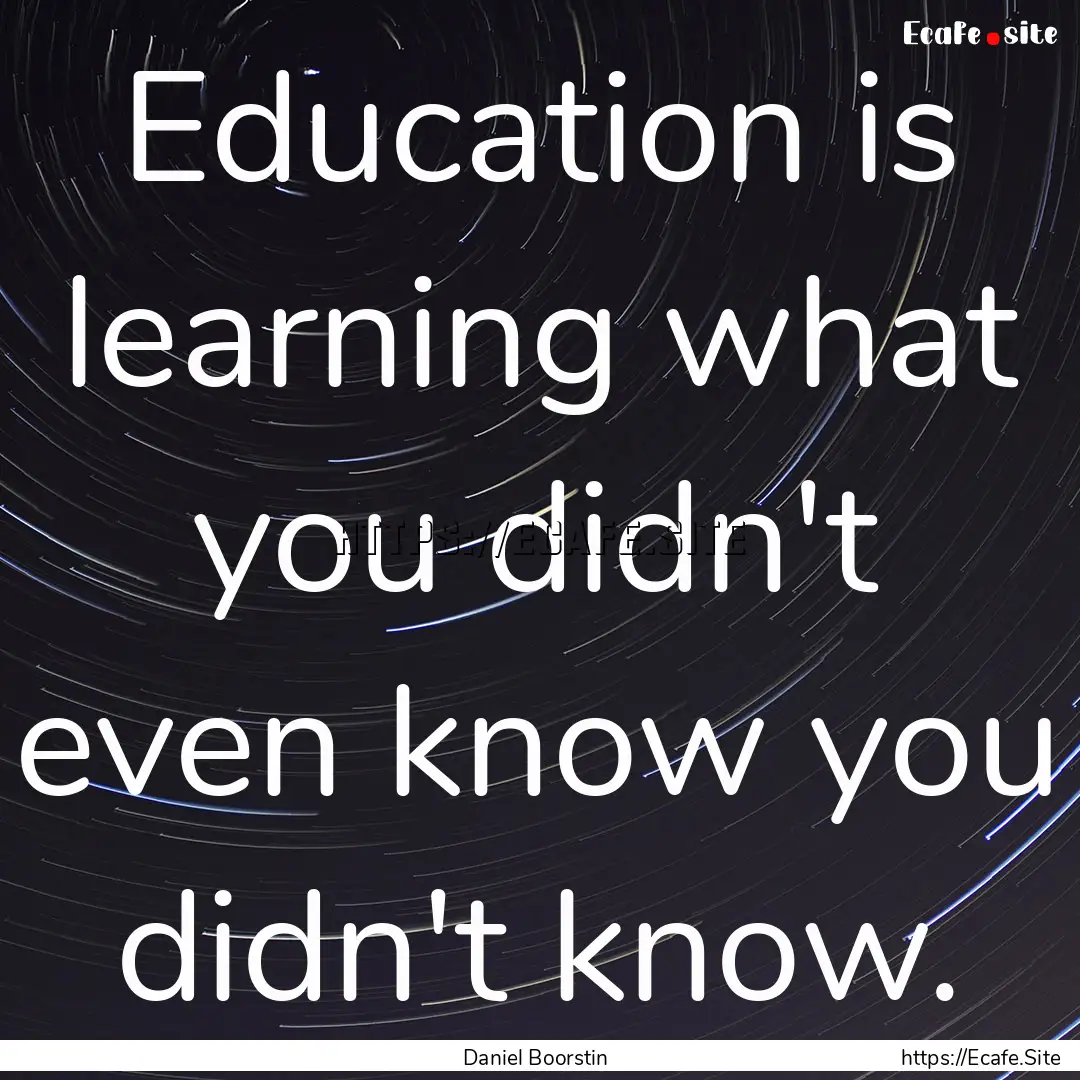 Education is learning what you didn't even.... : Quote by Daniel Boorstin