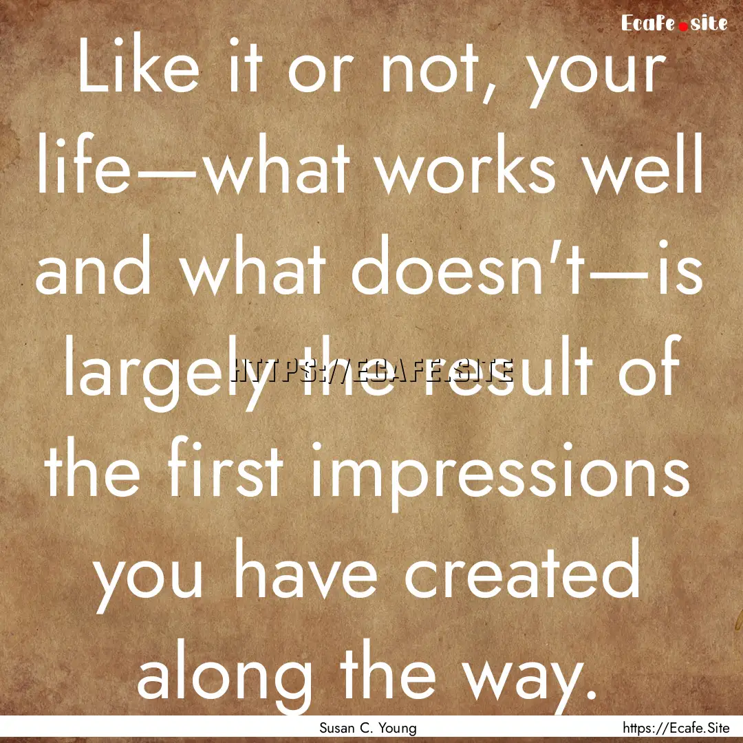 Like it or not, your life—what works well.... : Quote by Susan C. Young