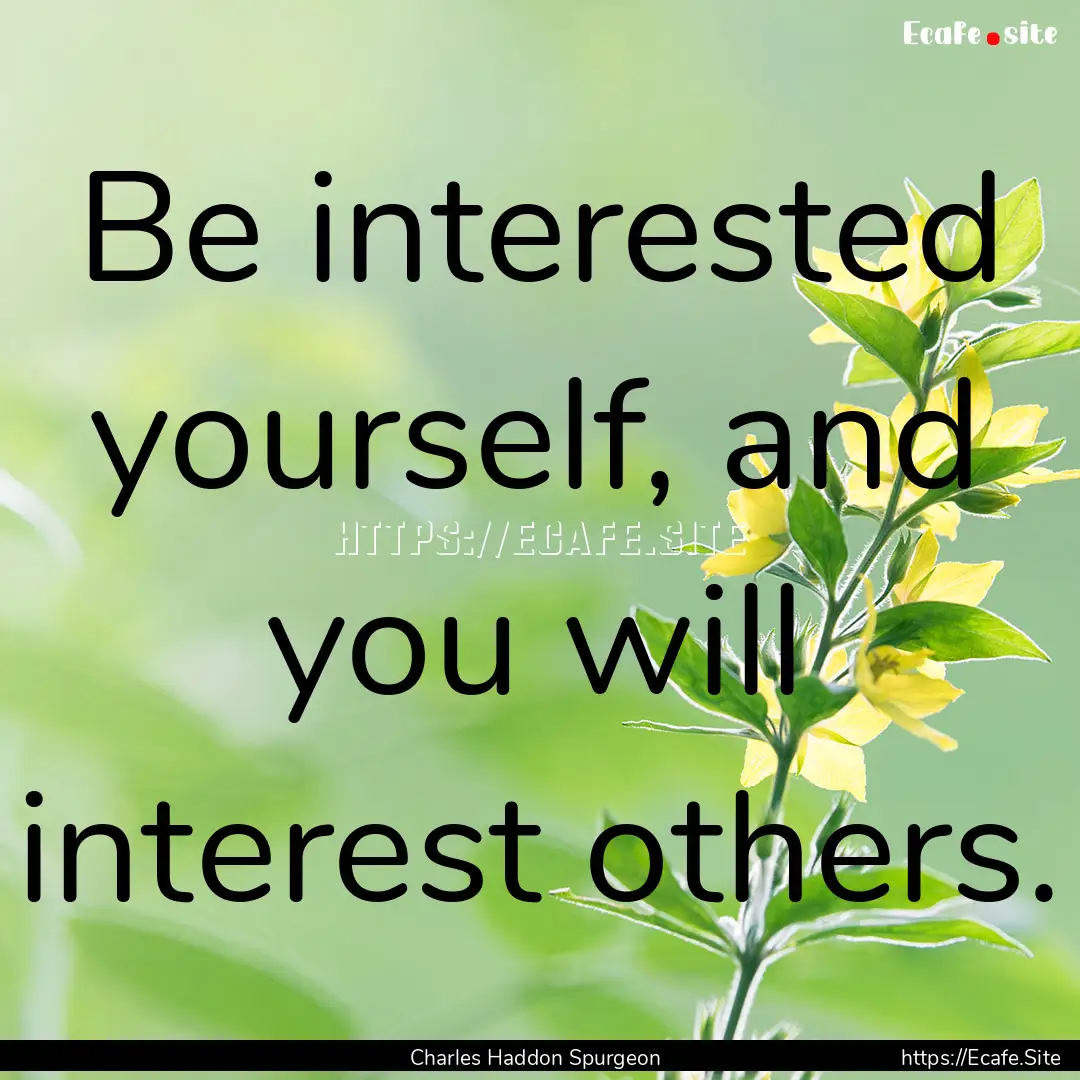 Be interested yourself, and you will interest.... : Quote by Charles Haddon Spurgeon