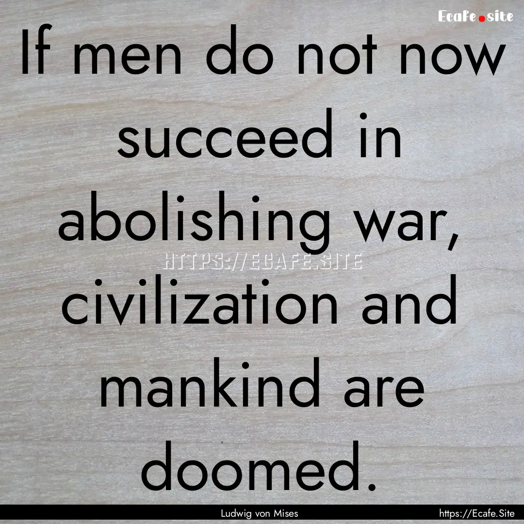 If men do not now succeed in abolishing war,.... : Quote by Ludwig von Mises