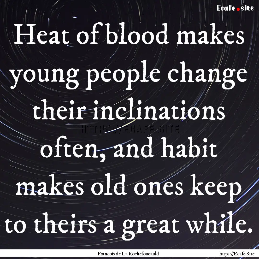 Heat of blood makes young people change their.... : Quote by Francois de La Rochefoucauld