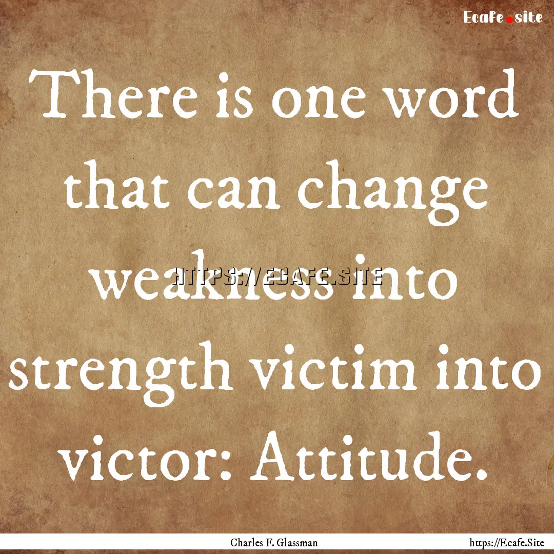 There is one word that can change weakness.... : Quote by Charles F. Glassman