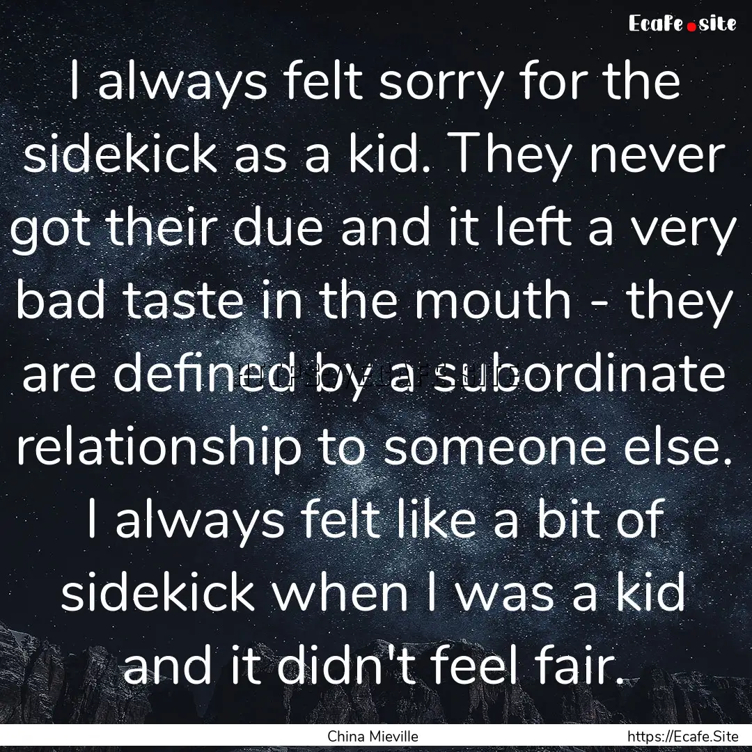 I always felt sorry for the sidekick as a.... : Quote by China Mieville