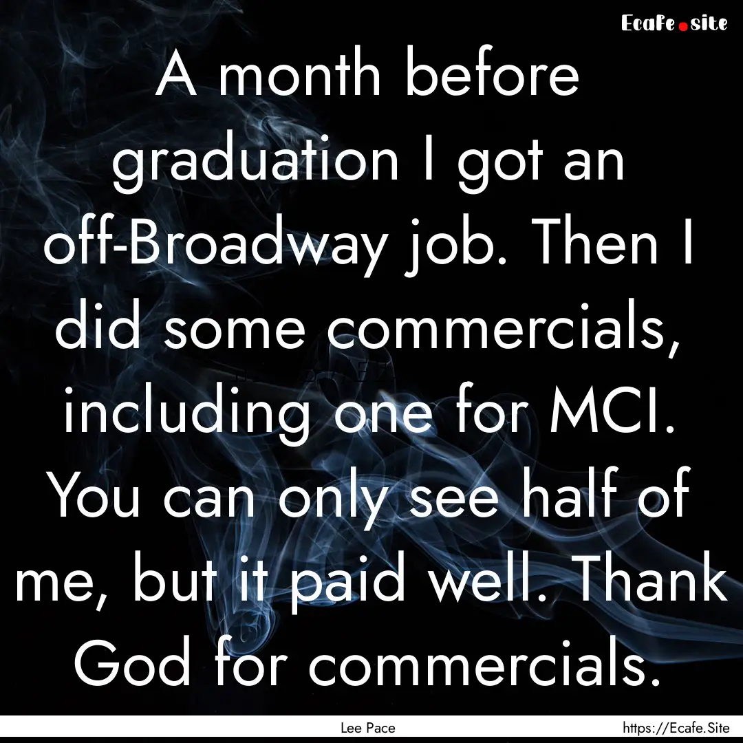 A month before graduation I got an off-Broadway.... : Quote by Lee Pace