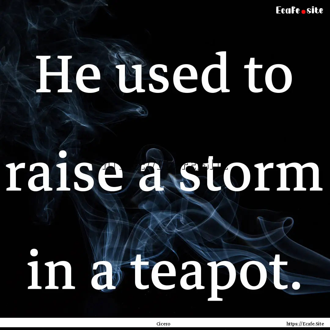 He used to raise a storm in a teapot. : Quote by Cicero