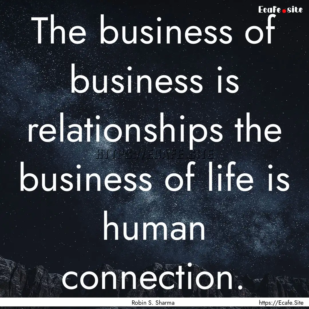 The business of business is relationships.... : Quote by Robin S. Sharma