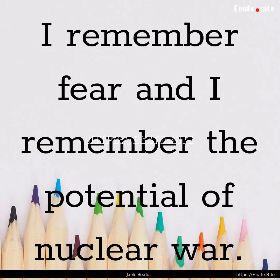 I remember fear and I remember the potential.... : Quote by Jack Scalia